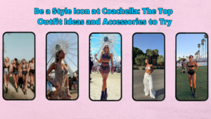 Be a Style Icon at Coachella: The Top Outfit Ideas and Accessories to Try